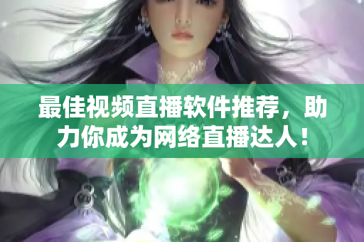 最佳视频直播软件推荐，助力你成为网络直播达人！