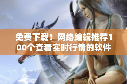 免费下载！网络编辑推荐100个查看实时行情的软件