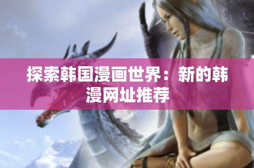 探索韩国漫画世界：新的韩漫网址推荐