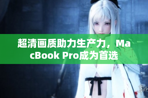 超清画质助力生产力，MacBook Pro成为首选