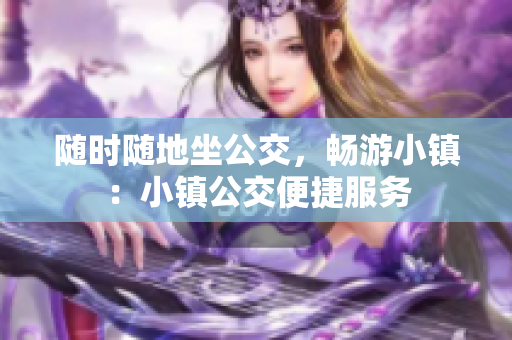 随时随地坐公交，畅游小镇：小镇公交便捷服务