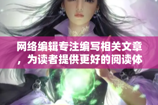网络编辑专注编写相关文章，为读者提供更好的阅读体验