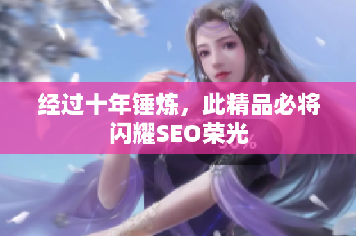 经过十年锤炼，此精品必将闪耀SEO荣光