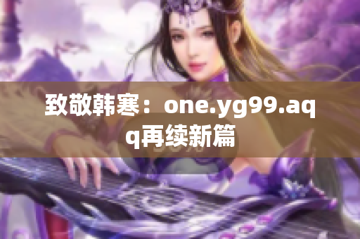 致敬韩寒：one.yg99.aqq再续新篇