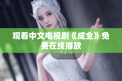 观看中文电视剧《成全》免费在线播放