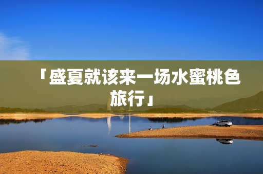「盛夏就该来一场水蜜桃色旅行」