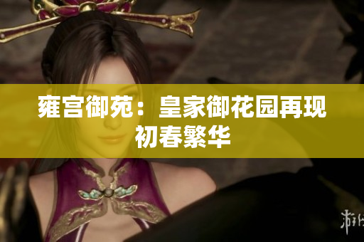 雍宫御苑：皇家御花园再现初春繁华