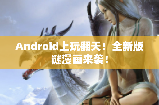 Android上玩翻天！全新版谜漫画来袭！
