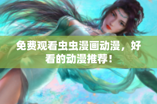 免费观看虫虫漫画动漫，好看的动漫推荐！