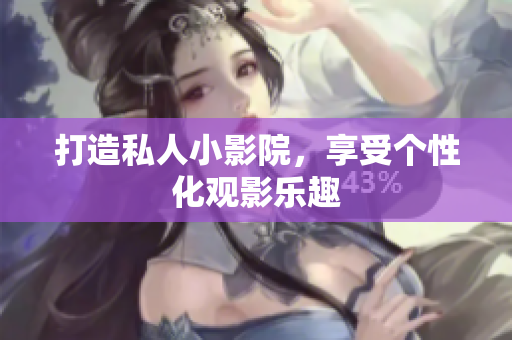 打造私人小影院，享受个性化观影乐趣