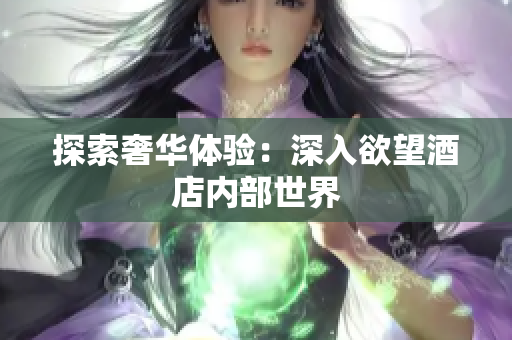 探索奢华体验：深入欲望酒店内部世界