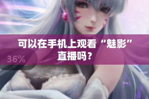 可以在手机上观看“魅影”直播吗？