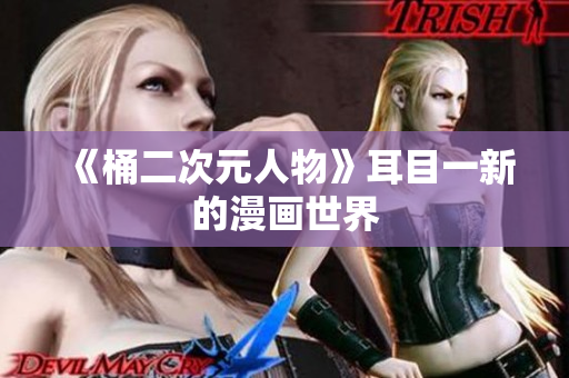 《桶二次元人物》耳目一新的漫画世界
