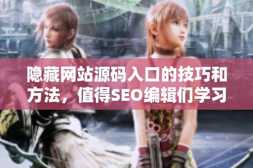 隐藏网站源码入口的技巧和方法，值得SEO编辑们学习！