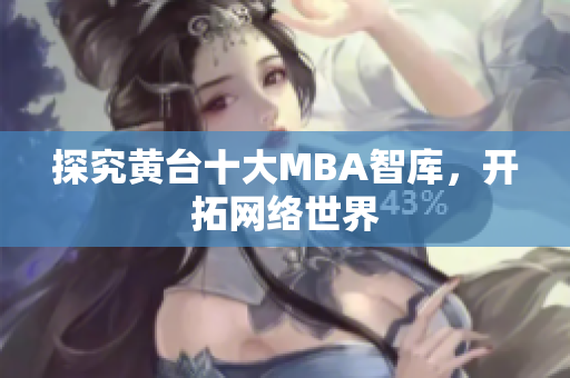探究黄台十大MBA智库，开拓网络世界