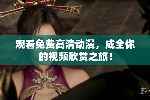 观看免费高清动漫，成全你的视频欣赏之旅！