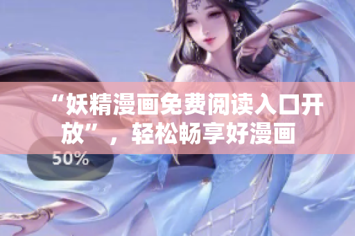 “妖精漫画免费阅读入口开放”，轻松畅享好漫画