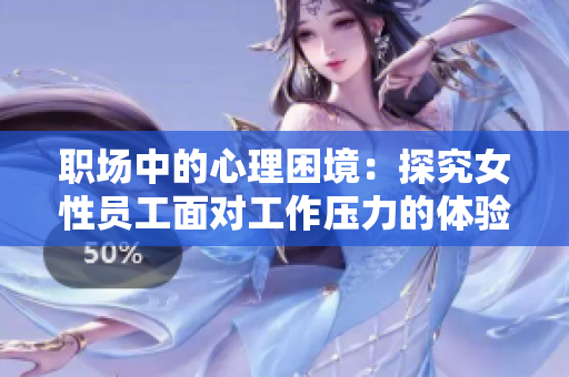 职场中的心理困境：探究女性员工面对工作压力的体验