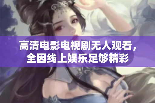 高清电影电视剧无人观看，全因线上娱乐足够精彩