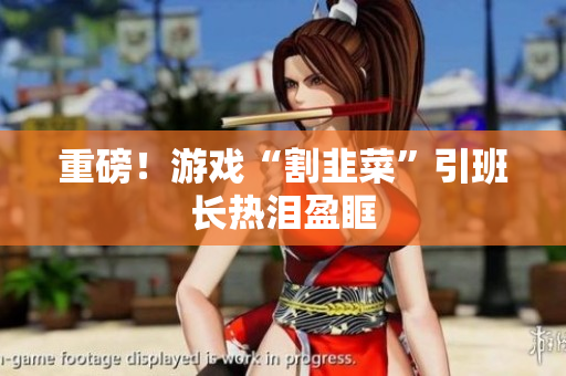 重磅！游戏“割韭菜”引班长热泪盈眶