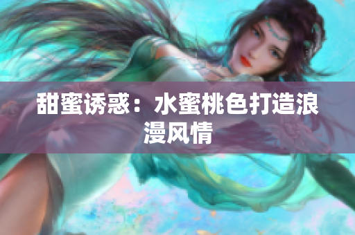 甜蜜诱惑：水蜜桃色打造浪漫风情