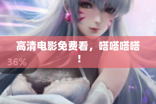 高清电影免费看，嗒嗒嗒嗒！