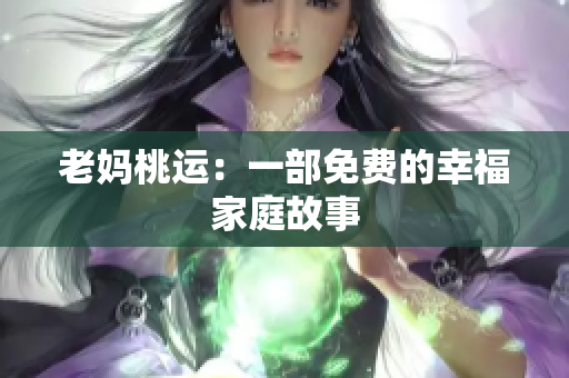 老妈桃运：一部免费的幸福家庭故事