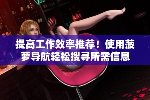 提高工作效率推荐！使用菠萝导航轻松搜寻所需信息