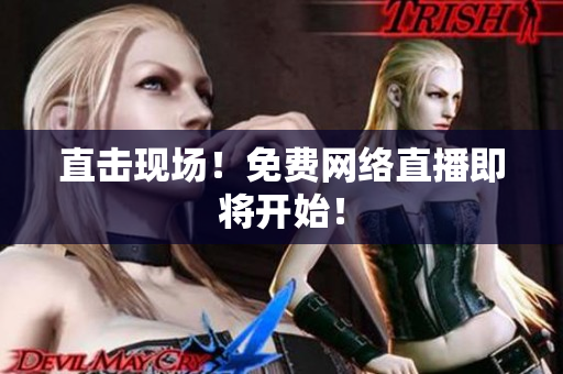 直击现场！免费网络直播即将开始！