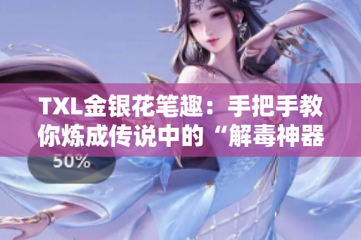 TXL金银花笔趣：手把手教你炼成传说中的“解毒神器”
