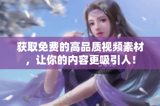 获取免费的高品质视频素材，让你的内容更吸引人！