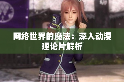 网络世界的魔法：深入动漫理论片解析