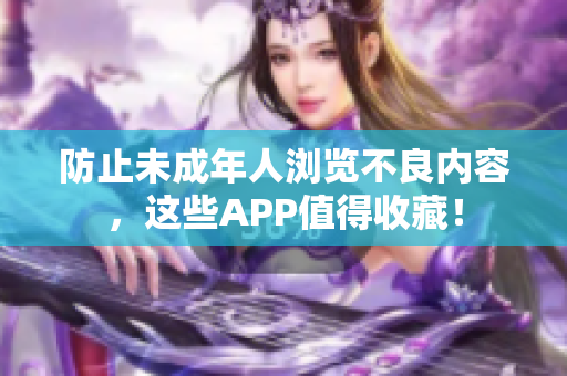 防止未成年人浏览不良内容，这些APP值得收藏！