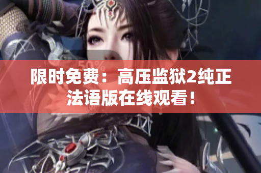 限时免费：高压监狱2纯正法语版在线观看！