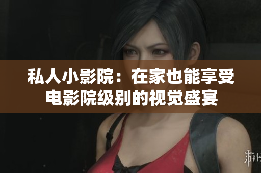 私人小影院：在家也能享受电影院级别的视觉盛宴