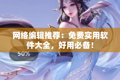 网络编辑推荐：免费实用软件大全，好用必备！