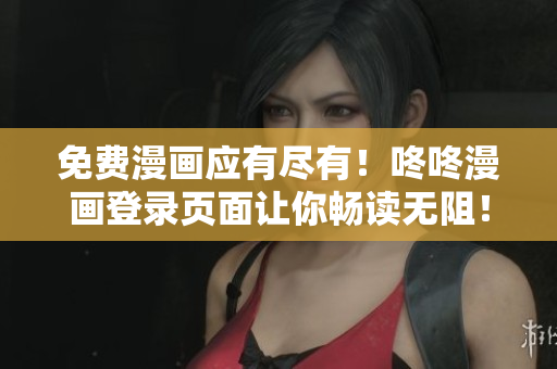 免费漫画应有尽有！咚咚漫画登录页面让你畅读无阻！