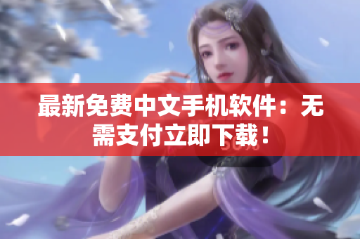 最新免费中文手机软件：无需支付立即下载！