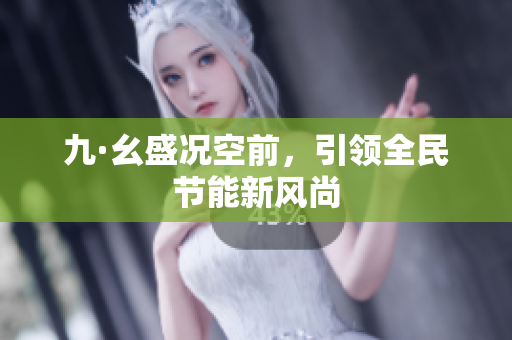 九·幺盛况空前，引领全民节能新风尚