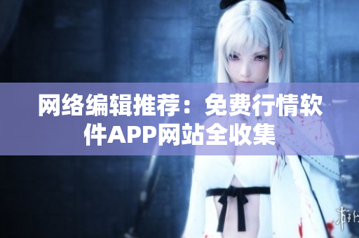 网络编辑推荐：免费行情软件APP网站全收集