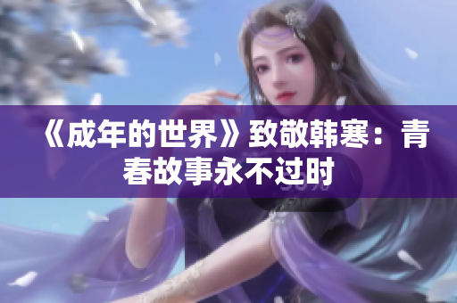 《成年的世界》致敬韩寒：青春故事永不过时