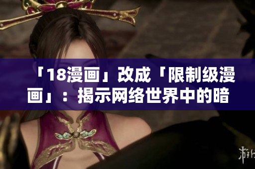 「18漫画」改成「限制级漫画」：揭示网络世界中的暗黑角落