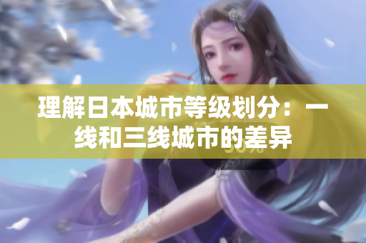 理解日本城市等级划分：一线和三线城市的差异