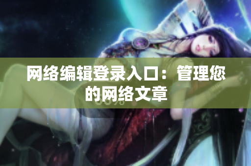 网络编辑登录入口：管理您的网络文章