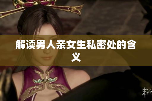 解读男人亲女生私密处的含义
