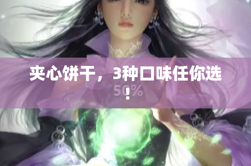 夹心饼干，3种口味任你选！