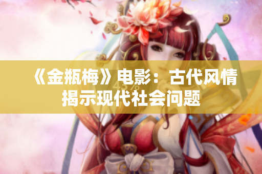 《金瓶梅》电影：古代风情揭示现代社会问题