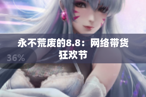 永不荒废的8.8：网络带货狂欢节