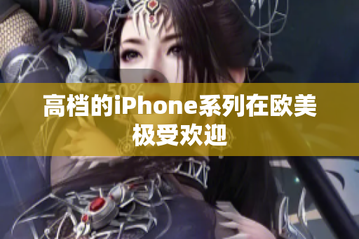 高档的iPhone系列在欧美极受欢迎