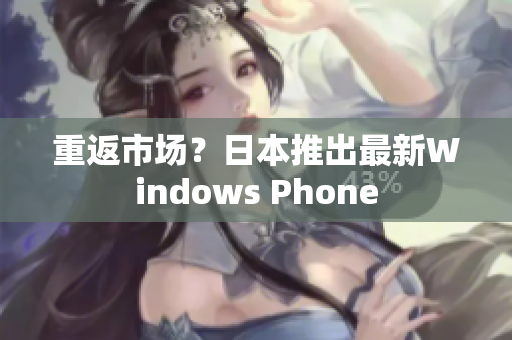 重返市场？日本推出最新Windows Phone